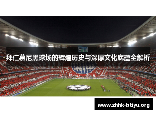 拜仁慕尼黑球场的辉煌历史与深厚文化底蕴全解析