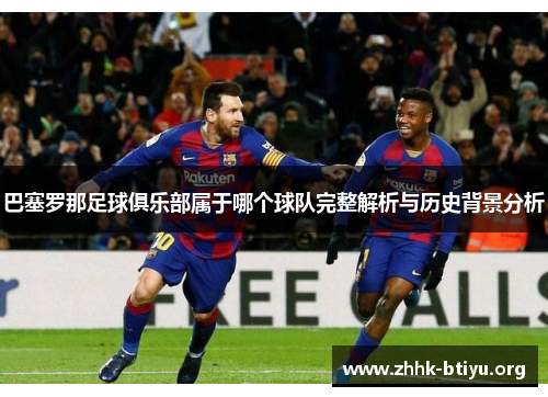 巴塞罗那足球俱乐部属于哪个球队完整解析与历史背景分析