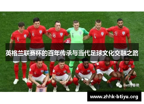 英格兰联赛杯的百年传承与当代足球文化交融之路
